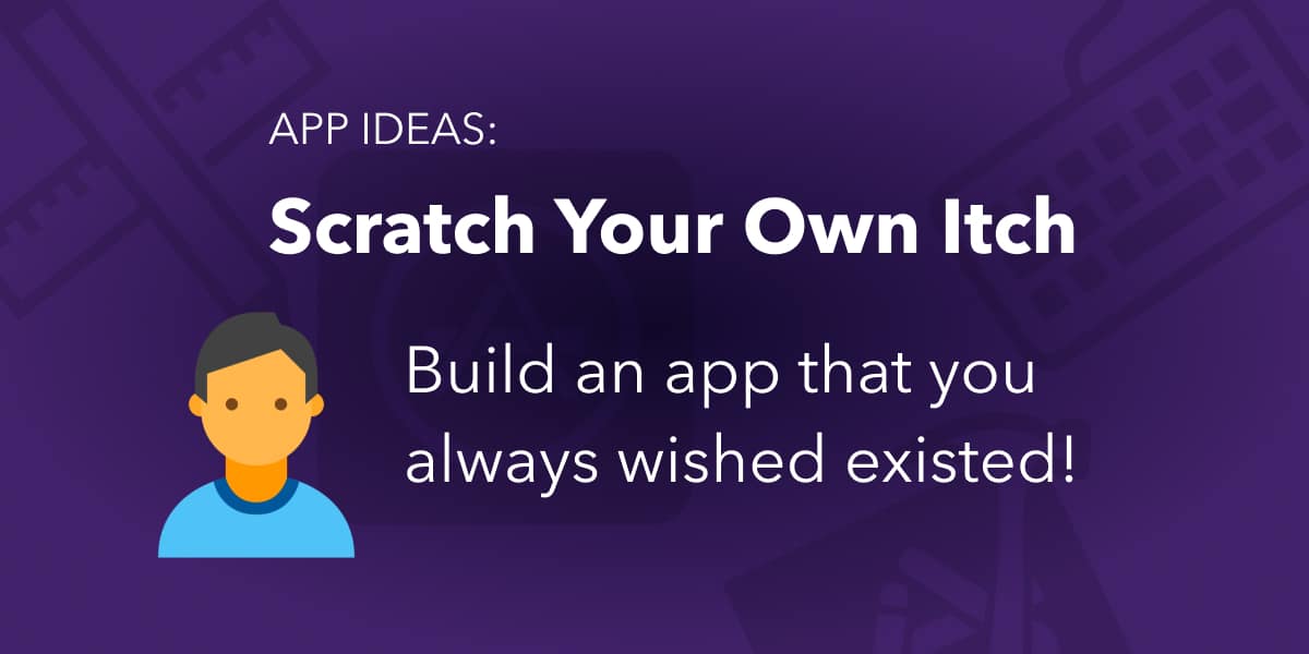 App Ideas - Scratch your own itch